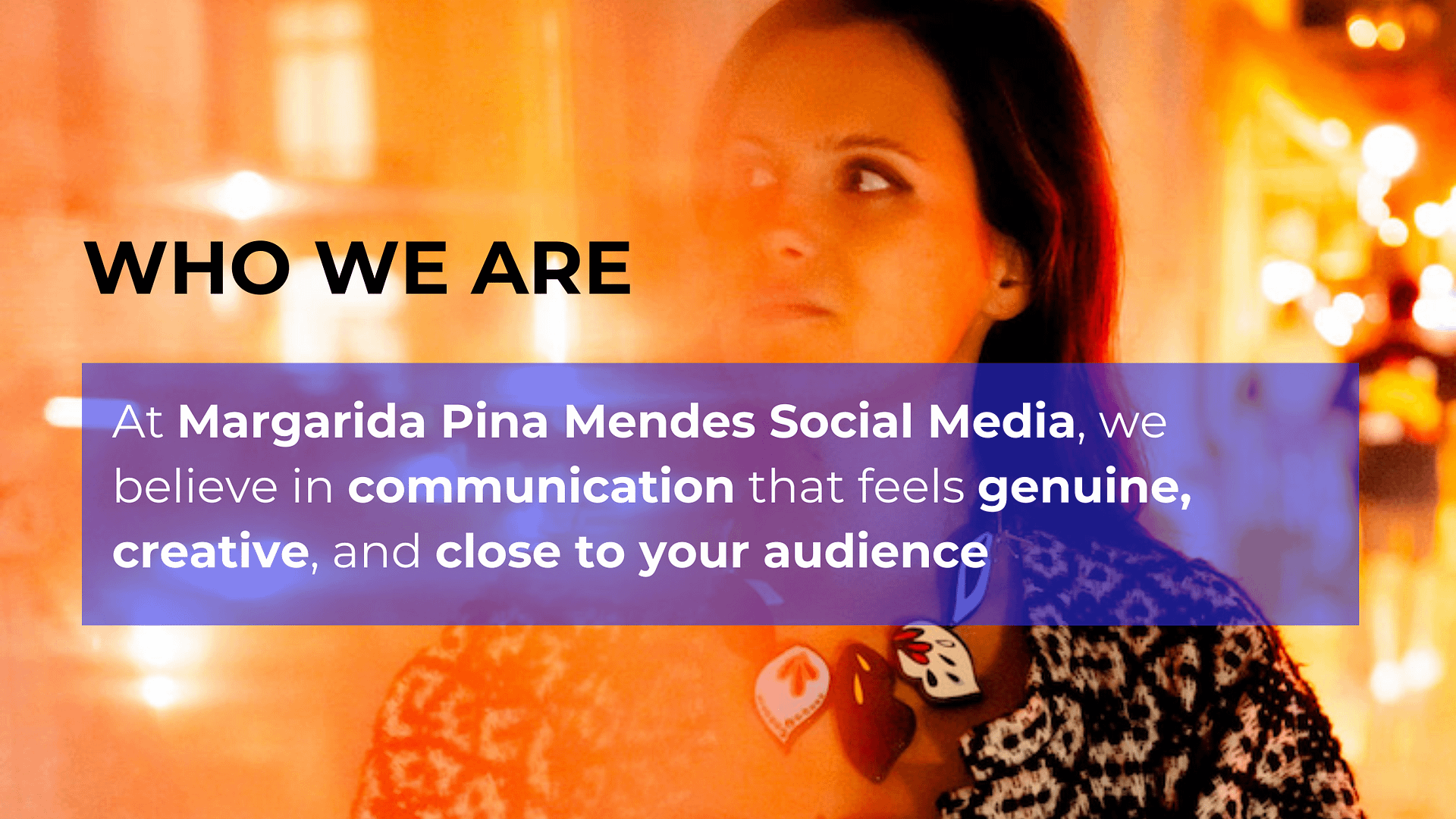 At Margarida Pina Mendes Social Media, we believe in communication that feels genuine, creative, and close to your audience